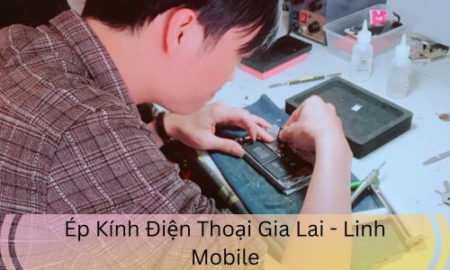 Ép Kính Điện Thoại Gia Lai - Linh Mobile