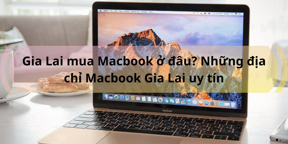Gia Lai mua Macbook ở đâu? Những địa chỉ Macbook Gia Lai uy tín - Gia Lai Tech