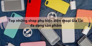 Top những shop phụ kiện điện thoại Gia Lai đa dạng sản phẩm - Gia Lai Tech